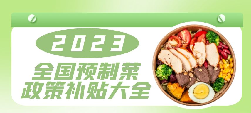 2023全國(guó)預(yù)制菜政策補(bǔ)貼大全！| 盤點(diǎn)